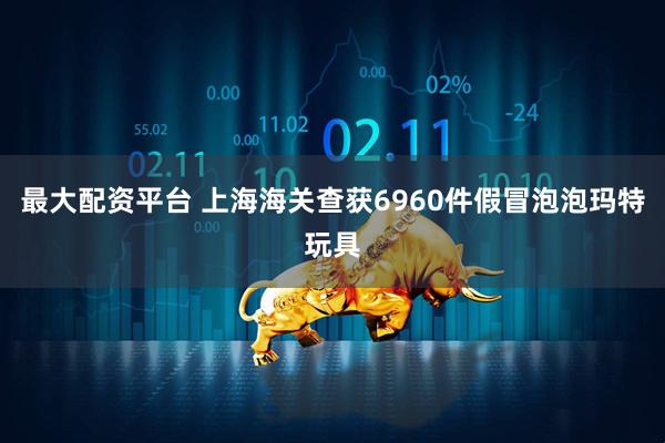 最大配资平台 上海海关查获6960件假冒泡泡玛特玩具
