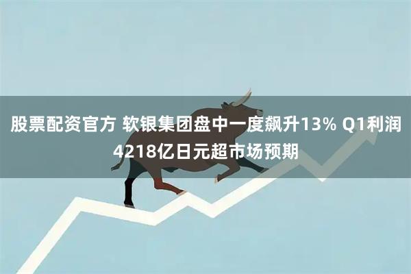 股票配资官方 软银集团盘中一度飙升13% Q1利润4218亿日元超市场预期