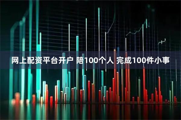 网上配资平台开户 陪100个人 完成100件小事