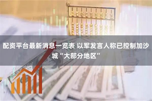 配资平台最新消息一览表 以军发言人称已控制加沙城“大部分地区”