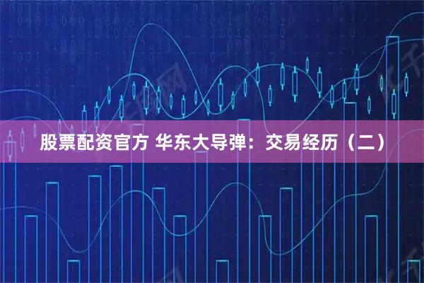 股票配资官方 华东大导弹：交易经历（二）