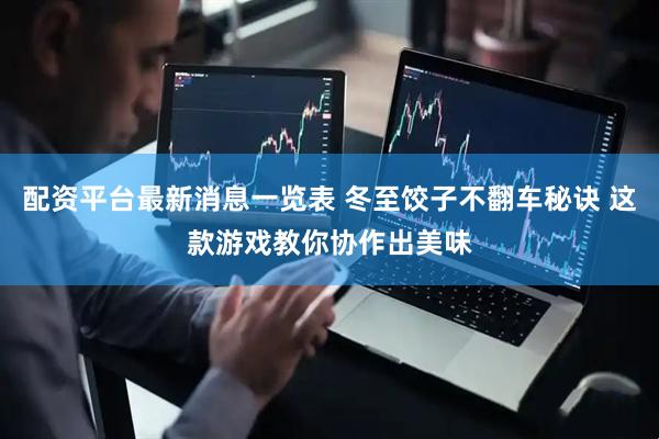 配资平台最新消息一览表 冬至饺子不翻车秘诀 这款游戏教你协作出美味
