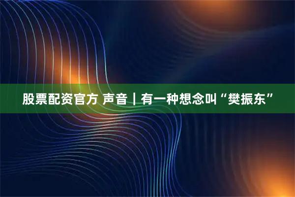 股票配资官方 声音｜有一种想念叫“樊振东”