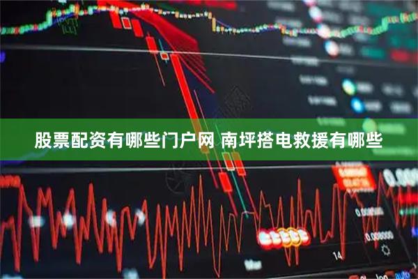 股票配资有哪些门户网 南坪搭电救援有哪些