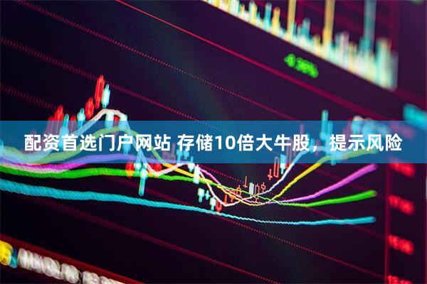 配资首选门户网站 存储10倍大牛股，提示风险